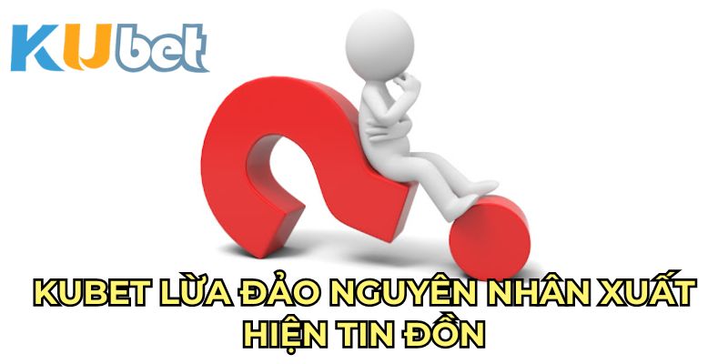 Kubet lừa đảo minh chứng tin đồn nhảm